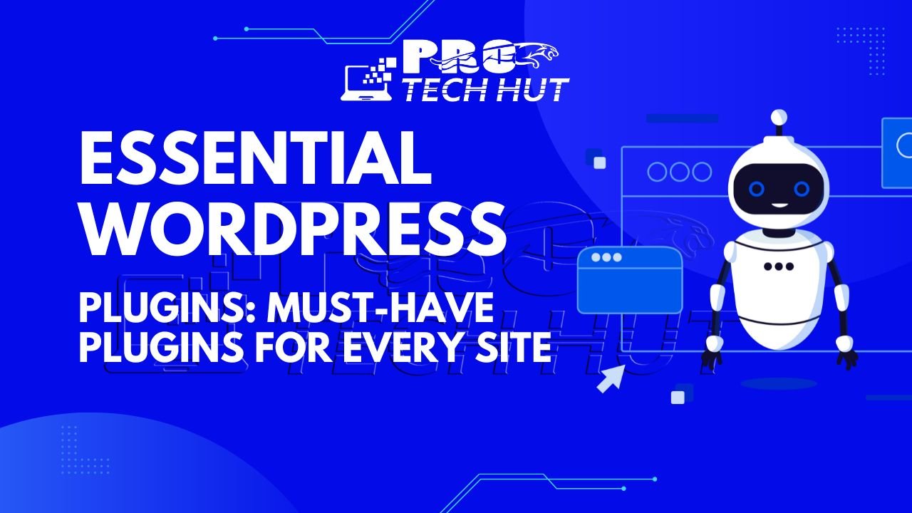 Essential WordPress Plugins Must-Have Plugins for Every Site-protechhut.com