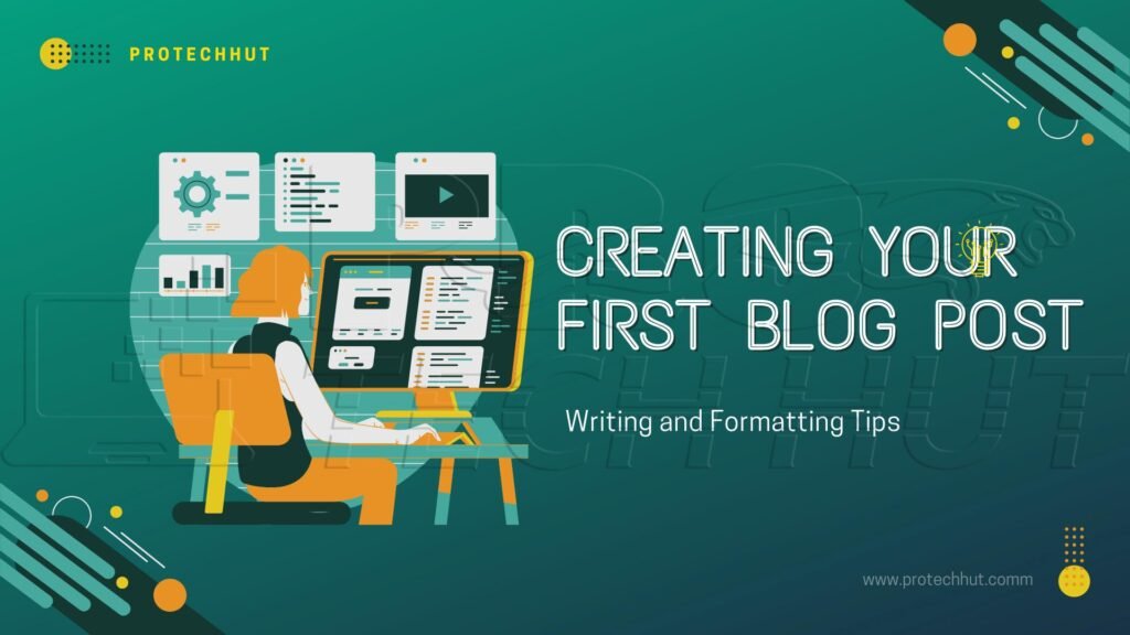 Creating Your First Blog Post Writing and Formatting Tips-protechhut.com